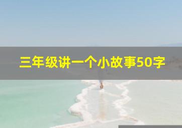 三年级讲一个小故事50字