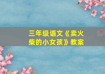 三年级语文《卖火柴的小女孩》教案