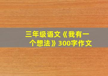 三年级语文《我有一个想法》300字作文