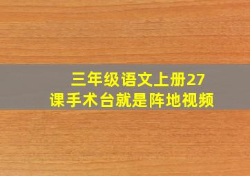 三年级语文上册27课手术台就是阵地视频