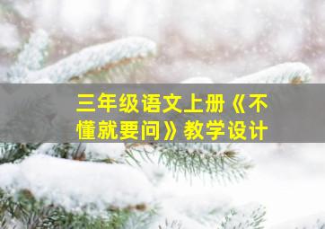 三年级语文上册《不懂就要问》教学设计