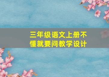 三年级语文上册不懂就要问教学设计