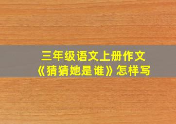 三年级语文上册作文《猜猜她是谁》怎样写