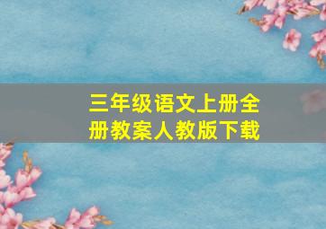 三年级语文上册全册教案人教版下载