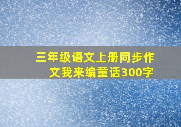 三年级语文上册同步作文我来编童话300字