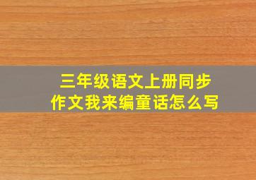 三年级语文上册同步作文我来编童话怎么写