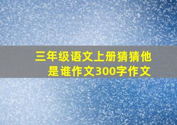 三年级语文上册猜猜他是谁作文300字作文