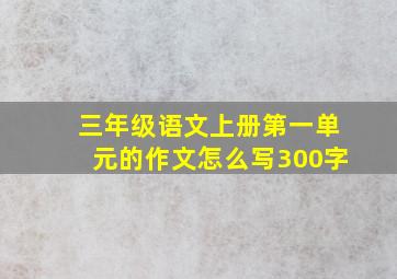 三年级语文上册第一单元的作文怎么写300字