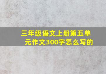 三年级语文上册第五单元作文300字怎么写的