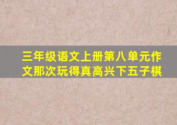 三年级语文上册第八单元作文那次玩得真高兴下五子棋