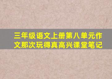 三年级语文上册第八单元作文那次玩得真高兴课堂笔记