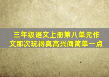 三年级语文上册第八单元作文那次玩得真高兴间简单一点