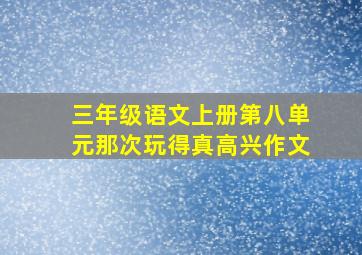 三年级语文上册第八单元那次玩得真高兴作文