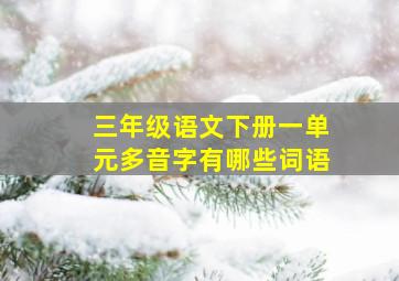 三年级语文下册一单元多音字有哪些词语