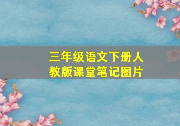 三年级语文下册人教版课堂笔记图片