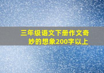 三年级语文下册作文奇妙的想象200字以上