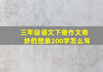 三年级语文下册作文奇妙的想象200字怎么写