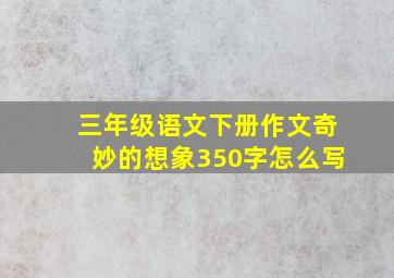 三年级语文下册作文奇妙的想象350字怎么写