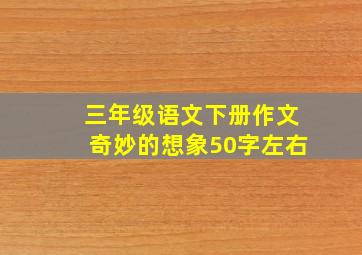 三年级语文下册作文奇妙的想象50字左右