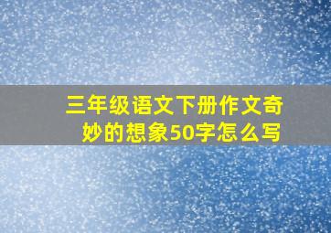 三年级语文下册作文奇妙的想象50字怎么写