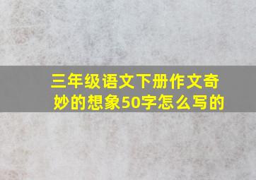 三年级语文下册作文奇妙的想象50字怎么写的