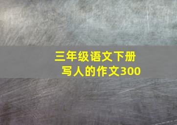 三年级语文下册写人的作文300