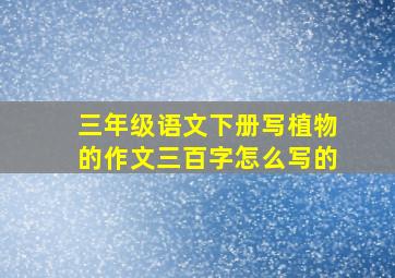 三年级语文下册写植物的作文三百字怎么写的