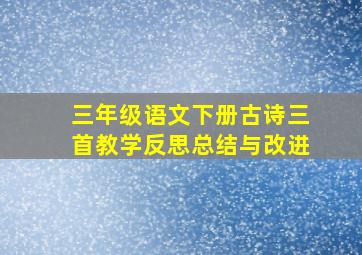 三年级语文下册古诗三首教学反思总结与改进