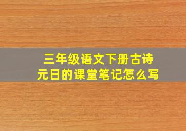 三年级语文下册古诗元日的课堂笔记怎么写