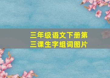 三年级语文下册第三课生字组词图片