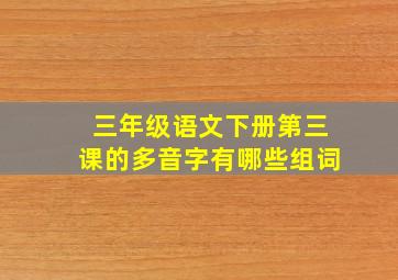 三年级语文下册第三课的多音字有哪些组词