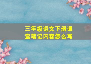 三年级语文下册课堂笔记内容怎么写