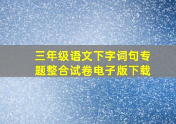 三年级语文下字词句专题整合试卷电子版下载