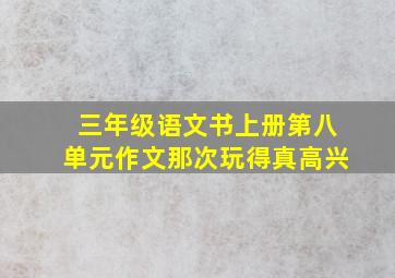 三年级语文书上册第八单元作文那次玩得真高兴