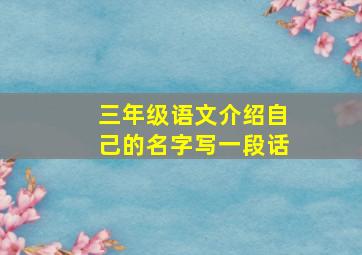 三年级语文介绍自己的名字写一段话