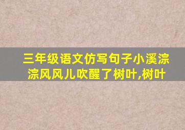 三年级语文仿写句子小溪淙淙风风儿吹醒了树叶,树叶