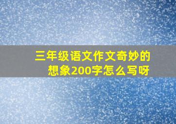 三年级语文作文奇妙的想象200字怎么写呀