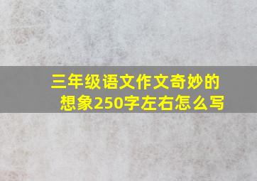 三年级语文作文奇妙的想象250字左右怎么写