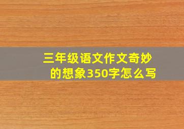 三年级语文作文奇妙的想象350字怎么写