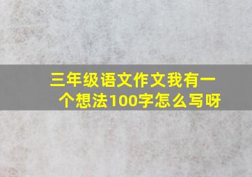 三年级语文作文我有一个想法100字怎么写呀