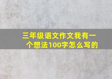 三年级语文作文我有一个想法100字怎么写的