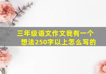 三年级语文作文我有一个想法250字以上怎么写的