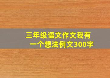 三年级语文作文我有一个想法例文300字