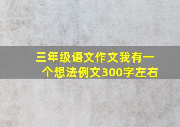 三年级语文作文我有一个想法例文300字左右