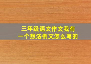 三年级语文作文我有一个想法例文怎么写的