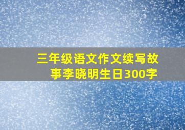 三年级语文作文续写故事李晓明生日300字