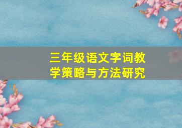 三年级语文字词教学策略与方法研究