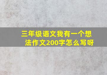 三年级语文我有一个想法作文200字怎么写呀