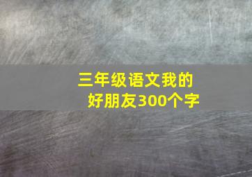 三年级语文我的好朋友300个字