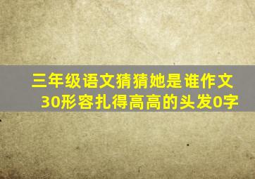 三年级语文猜猜她是谁作文30形容扎得高高的头发0字